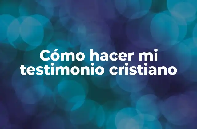 Cómo Hacer Mi Testimonio Cristiano