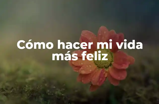 Cómo Hacer Mi Vida Más Feliz