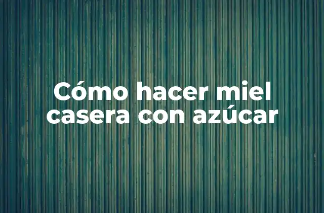 Cómo Hacer Miel Casera con Azúcar