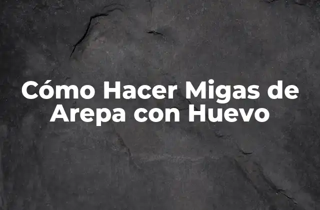 Cómo Hacer Migas de Arepa con Huevo