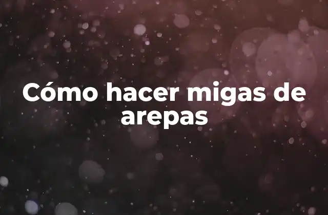 Cómo Hacer Migas de Arepas