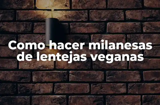 Como Hacer Milanesas de Lentejas Veganas