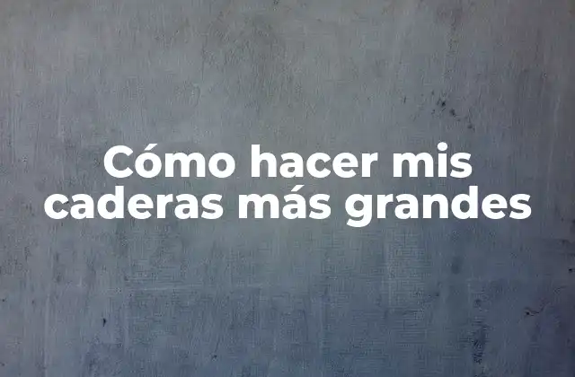 Cómo Hacer Mis Caderas Más Grandes