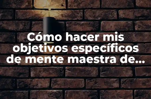 Cómo Hacer Mis Objetivos Específicos de Mente Maestra de Investigación
