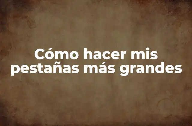 Cómo Hacer Mis Pestañas Más Grandes