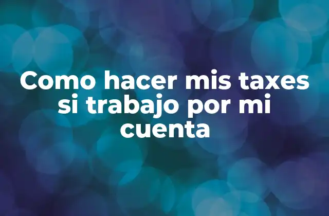 Como Hacer Mis Taxes Si Trabajo por Mi Cuenta