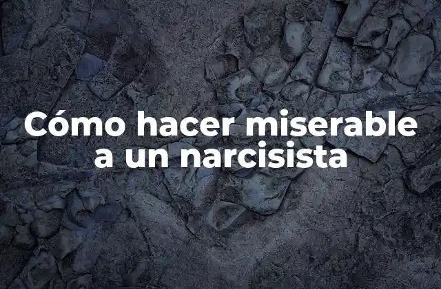 Cómo Hacer Miserable a un Narcisista