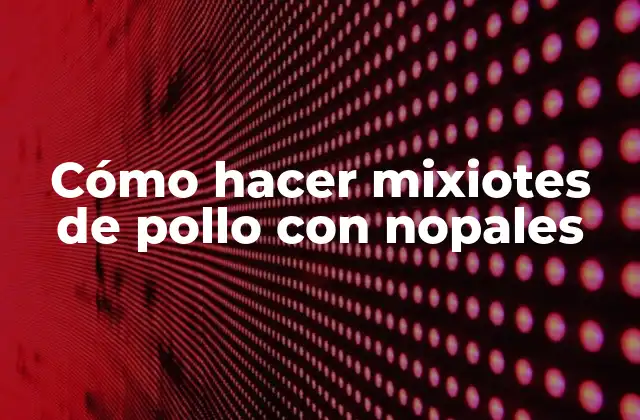 Cómo Hacer Mixiotes de Pollo con Nopales