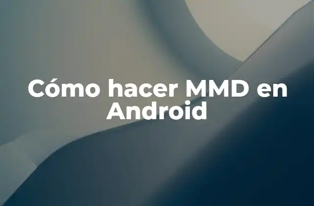 ¿Qué es MMD y cómo se usa en Android?