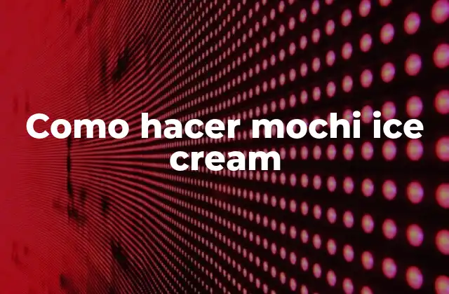 Como Hacer Mochi Ice Cream 2 ¿Qué es el mochi ice cream y cómo se hace?