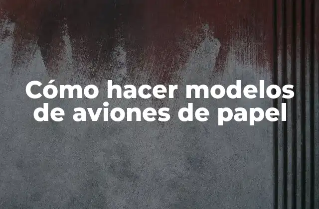 Cómo Hacer Modelos de Aviones de Papel