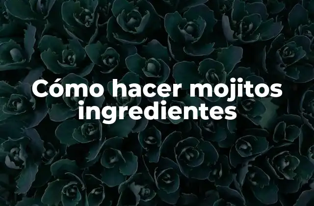 Cómo Hacer Mojitos Ingredientes 2 ¿Qué es un mojito y para qué sirve?