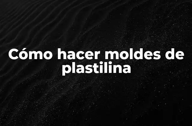 Cómo Hacer Moldes de Plastilina