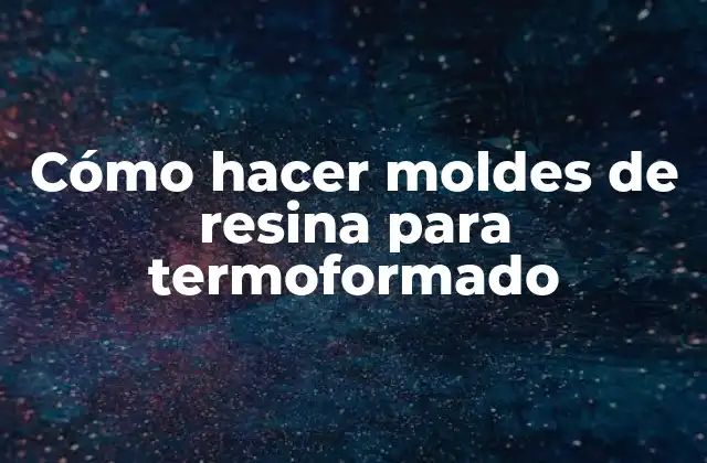 Cómo hacer moldes de resina para termoformado