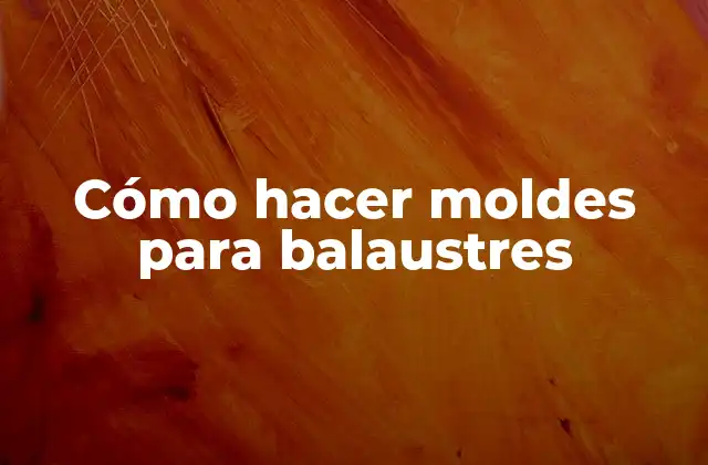 Cómo Hacer Moldes para Balaustres