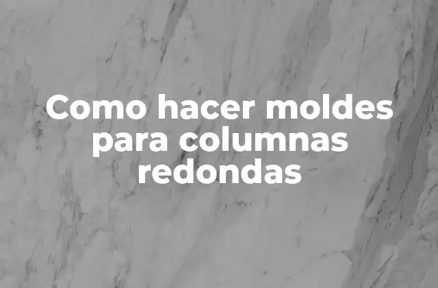 Como Hacer Moldes para Columnas Redondas