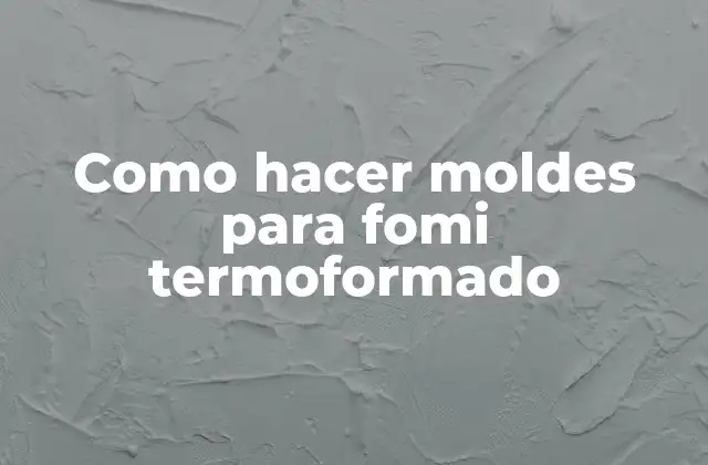 Como Hacer Moldes para Fomi Termoformado