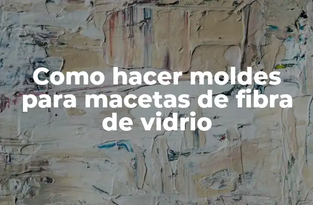 Como Hacer Moldes para Macetas de Fibra de Vidrio
