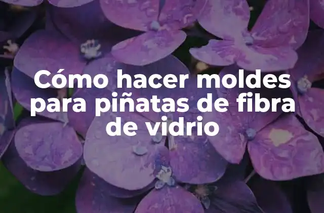Cómo Hacer Moldes para Piñatas de Fibra de Vidrio