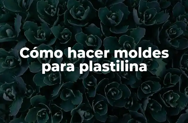 Cómo Hacer Moldes para Plastilina