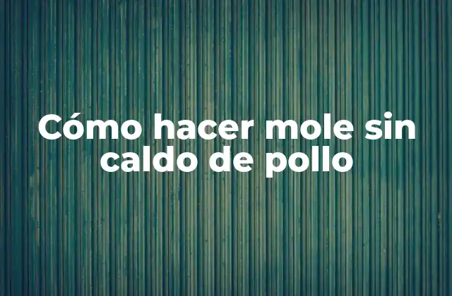 Cómo Hacer Mole sin Caldo de Pollo