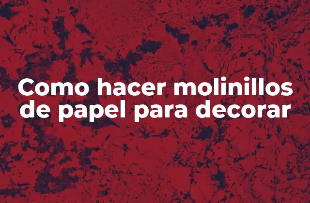Como Hacer Molinillos de Papel para Decorar 2 Como hacer molinillos de papel para decorar