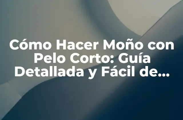 Cómo Hacer Moño con Pelo Corto: Guía Detallada y Fácil de Seguir