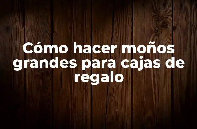 Cómo Hacer Moños Grandes para Cajas de Regalo