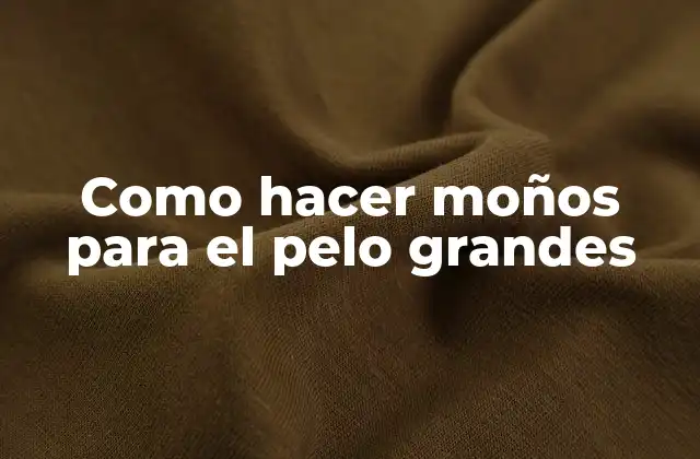 Como Hacer Moños para el Pelo Grandes 2 ¿Qué es un moño para el pelo grande y cómo se usa?