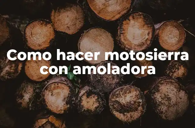 Como Hacer Motosierra con Amoladora