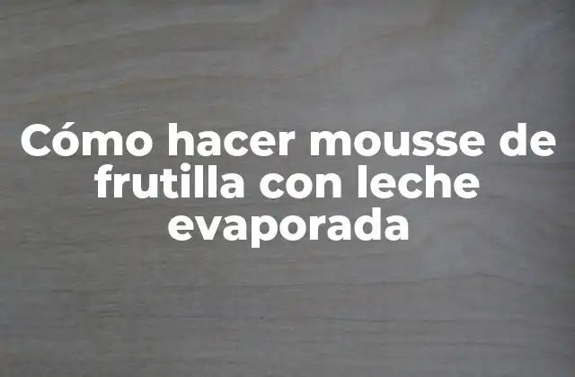 Cómo Hacer Mousse de Frutilla con Leche Evaporada