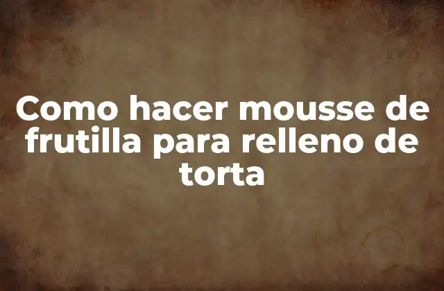 Como Hacer Mousse de Frutilla para Relleno de Torta 2 ¿Qué es el mousse de frutilla y para qué sirve?