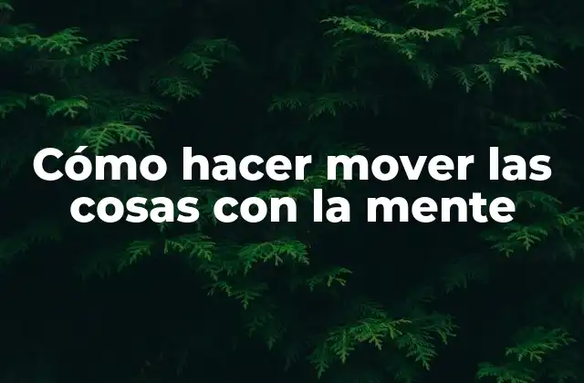 Cómo Hacer Mover las Cosas con la Mente