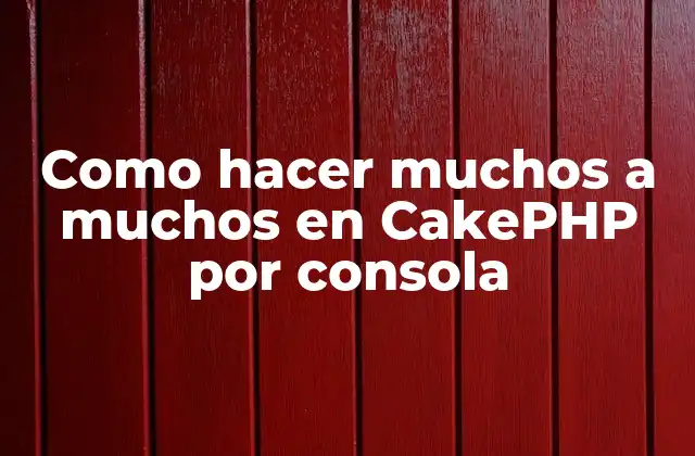 Como Hacer Muchos a Muchos en Cakephp por Consola