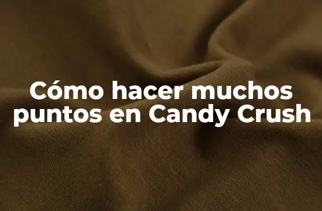 Cómo Hacer Muchos Puntos en Candy Crush