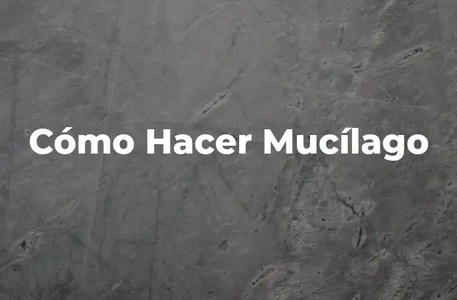 Cómo Hacer Mucílago