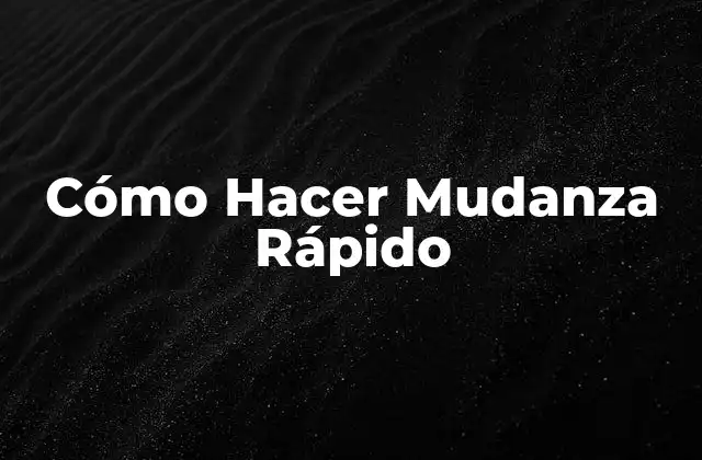 ¿Qué es una Mudanza Rápida y para Qué Sirve?