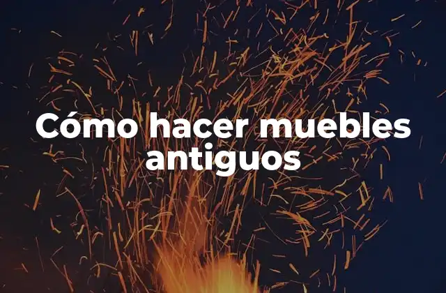 Cómo Hacer Muebles Antiguos