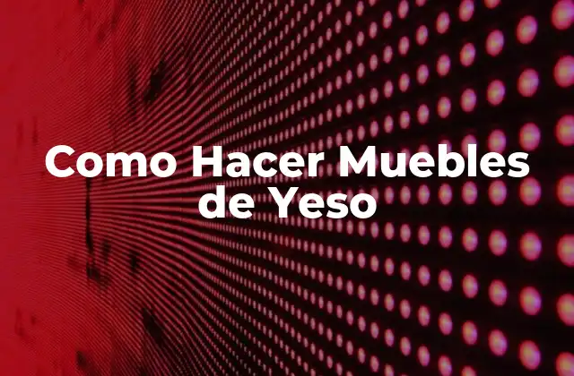¿Qué son los Muebles de Yeso?