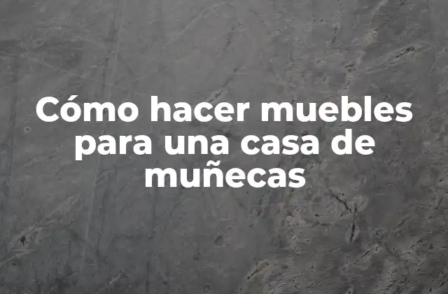Cómo Hacer Muebles para una Casa de Muñecas