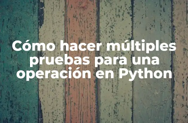 Cómo Hacer Múltiples Pruebas para una Operación en Python