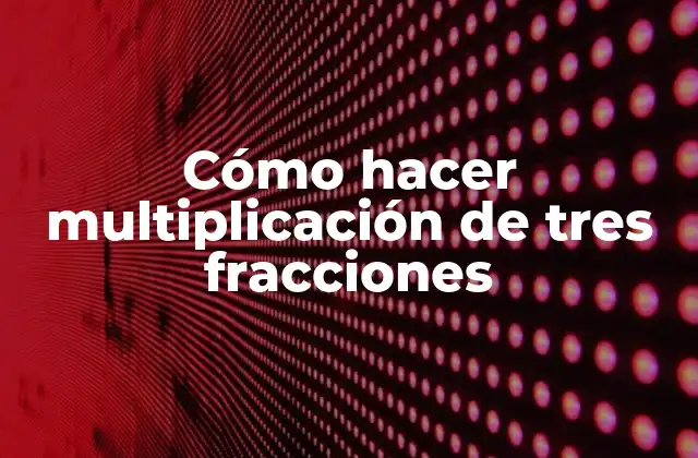 Cómo Hacer Multiplicación de Tres Fracciones