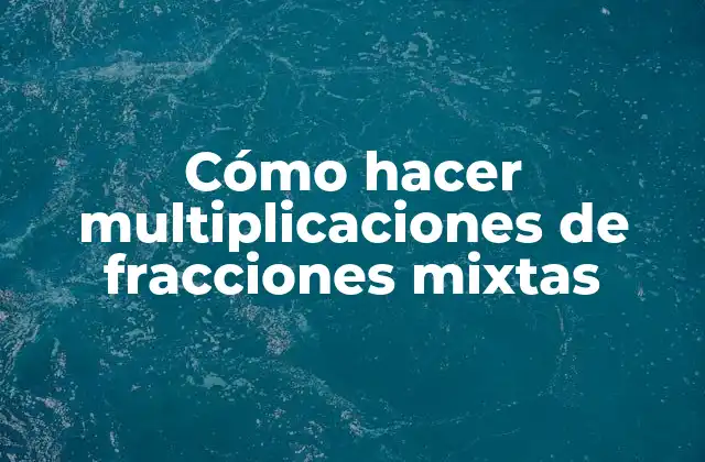 Cómo Hacer Multiplicaciones de Fracciones Mixtas