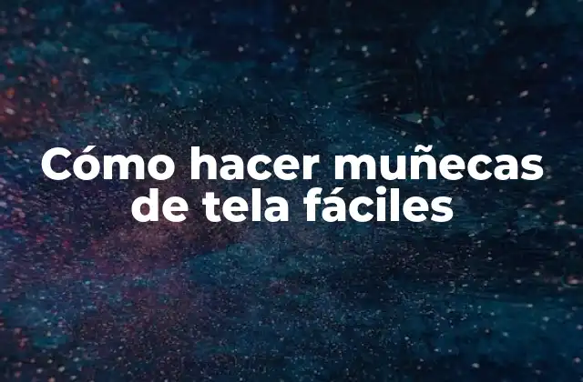 Cómo Hacer Muñecas de Tela Fáciles 2 ¿Qué son las muñecas de tela fáciles?