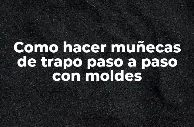 Como Hacer Muñecas de Trapo Paso a Paso con Moldes