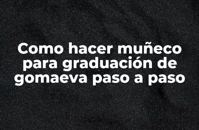 Como Hacer Muñeco para Graduación de Gomaeva Paso a Paso