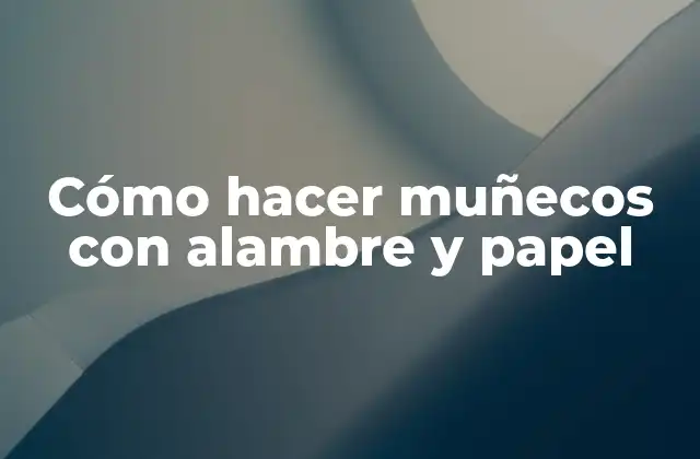Cómo Hacer Muñecos con Alambre y Papel