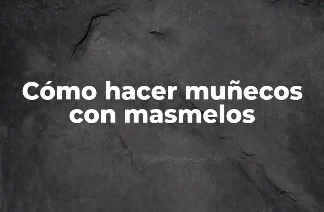 Cómo Hacer Muñecos con Masmelos