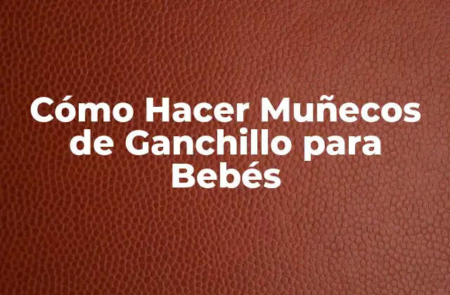 Cómo Hacer Muñecos de Ganchillo para Bebés 2 Cómo Hacer Muñecos de Ganchillo para Bebés
