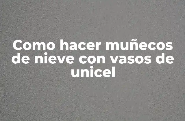 Como Hacer Muñecos de Nieve con Vasos de Unicel